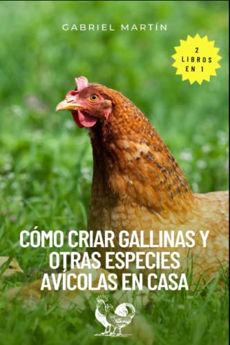 2 libros en 1 Cómo criar gallinas y otras especies avícolas en casa: Guía para cuidar gallinas y otras especies desde cero, tener gallineros ecológicos, construir espacios adecuados para la crianza