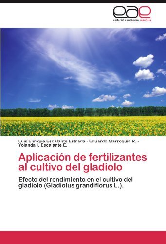 Aplicaci??n de fertilizantes al cultivo del gladiolo: Efecto del rendimiento en el cultivo del gladiolo (Gladiolus grandiflorus L.). by Luis Enrique Escalante Estrada (2012-06-04)