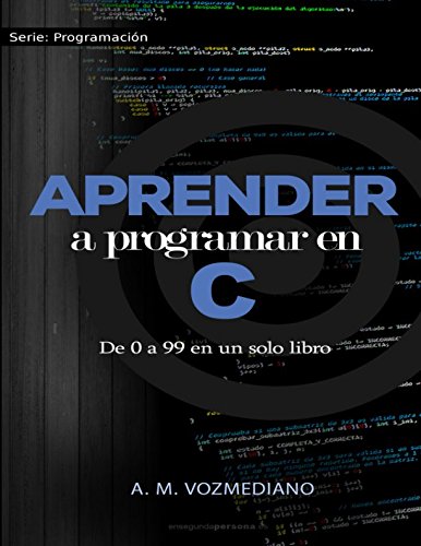 Aprender a programar en C: de 0 a 99 en un solo libro: Un viaje desde la programación estructurada en pseudocódigo hasta las estructuras de datos avanzadas en lenguaje C (Programación para novatos)