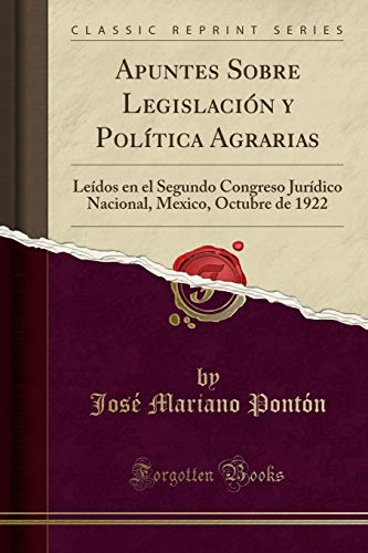 Apuntes Sobre Legislación y Política Agrarias: Leídos en el Segundo Congreso Jurídico Nacional, Mexico, Octubre de 1922 (Classic Reprint)