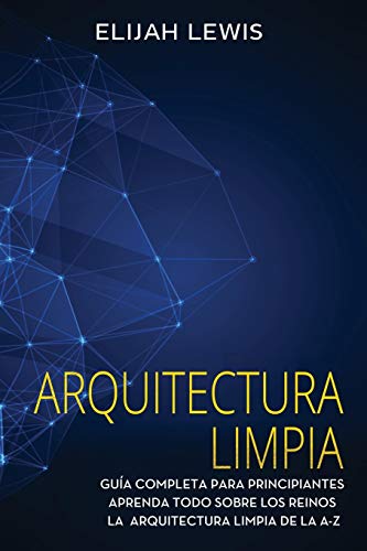 Arquitectura limpia: Guía Completa Para Principiantes Aprenda Todo Sobre Los Reinos La Arquitectura Limpia De La A-Z(Libro En Español/Spanish version): 1