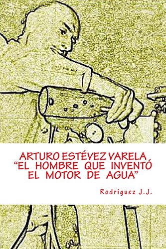 ARTURO ESTÉVEZ VARELA ”El hombre que inventó el motor de agua"