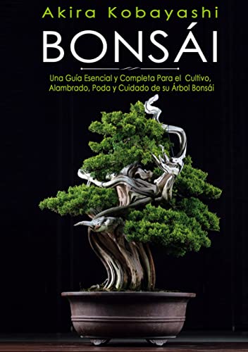 Bonsái: Una Guía Esencial y Completa Para el Cultivo, Alambrado, Poda y Cuidado de su Árbol Bonsái