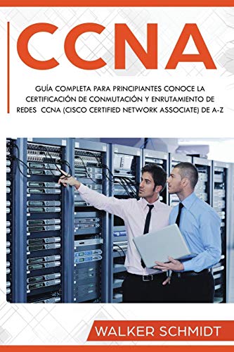 CCNA: Guía Completa para Principiantes Conoce la Certificación de Conmutación y Enrutamiento de Redes CCNA (Cisco Certified Network Associate) De A-Z ... Book Version): 1 (CCNA (Spanish edition))