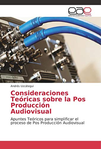 Consideraciones Teóricas sobre la Pos Producción Audiovisual: Apuntes Teóricos para simplificar el proceso de Pos Producción Audiovisual