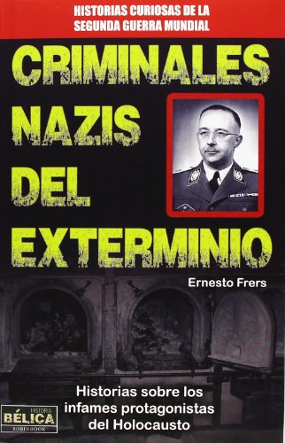 Criminales Nazis Del Exterminio. Historias Sobre Los Infames Protagonistas Del Holocausto (HISTORIA BELICA)
