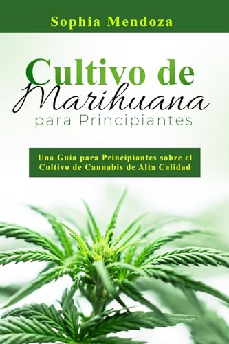 Cultivo de Marihuana Para Principiantes: UNA GUÍA PARA PRINCIPIANTES SOBRE EL CULTIVO DE CANNABIS DE ALTA CALIDAD