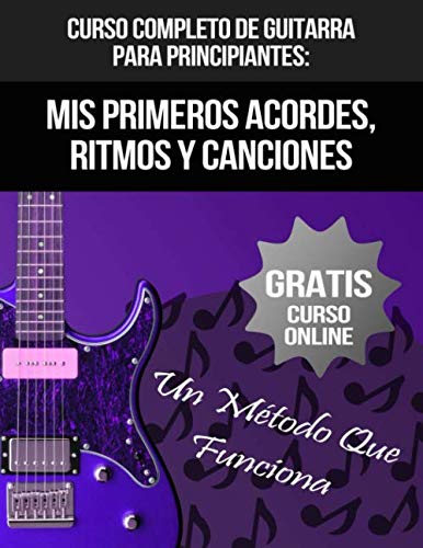 Curso Completo De Guitarra Para Principiantes: Mis Primeros Acordes, Ritmos Y Canciones: (+ Curso en Vídeo)