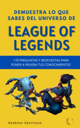 DEMUESTRA LO QUE SABES DEL UNIVERSO DE LEAGUE OF LEGENDS: Libro para saber cuánto sabes de la historia de los principales campeones de LOL para jugar ... las preguntas con tres posibles soluciones