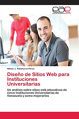 Diseño de Sitios Web para Instituciones Universitarias: Un análisis sobre sitios web educativos de cinco Instituciones Universitarias de Venezuela y como mejorarlos