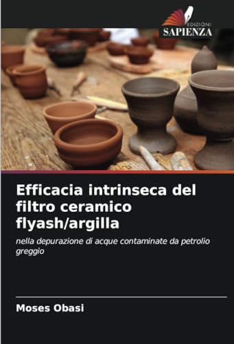 Efficacia intrinseca del filtro ceramico flyash/argilla: nella depurazione di acque contaminate da petrolio greggio