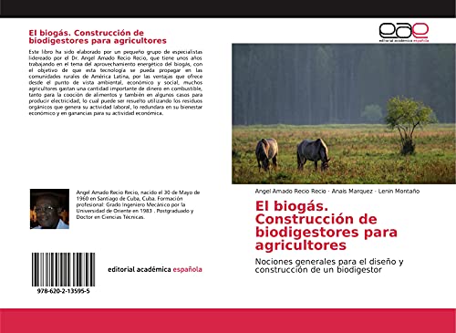 El biogás. Construcción de biodigestores para agricultores: Nociones generales para el diseño y construcción de un biodigestor