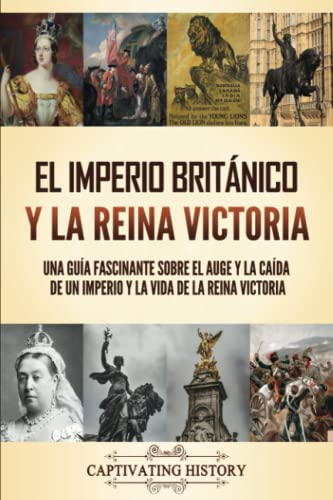 El Imperio Británico y la Reina Victoria: Una guía fascinante sobre el auge y la caída de un imperio y la vida de la reina Victoria