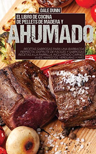 EL LIBRO DE COCINA DE PELLETS DE MADERA Y AHUMADO: Recetas sabrosas para una barbacoa perfecta. Disfrute de fáciles y sabrosas recetas a la parrilla, incluyendo carnes, aves, mariscos, verduras y más