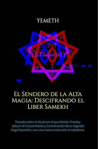 El Sendero de la Alta Magia: Descifrando el Liber Samekh: Tratado sobre el ritual con el que Aleister Crowley obtuvo el Conocimiento y Conversación de ... con una nueva traducción al castellano.