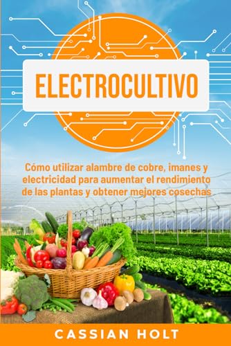 Electrocultivo: Cómo utilizar alambre de cobre, imanes y electricidad para aumentar el rendimiento de las plantas y obtener mejores cosechas