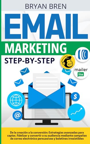 Email Marketing Step-By-Step: De la creación a la conversión: estrategias para captar, alimentar y convertir a su público mediante campañas de correo electrónico persuasivas y boletines irresistibles