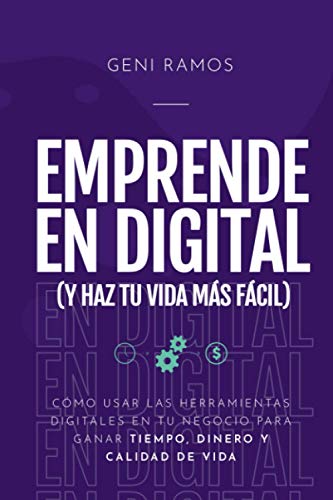 Emprende en Digital (y haz tu vida más fácil): Cómo usar las herramientas digitales en tu negocio para ganar tiempo, dinero y calidad de vida