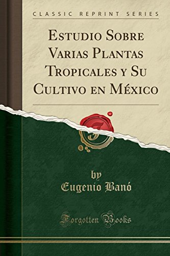 Estudio Sobre Varias Plantas Tropicales y Su Cultivo en México (Classic Reprint)