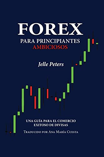 Forex para Principiantes Ambiciosos: Una guía para el comercio exitoso de divisas