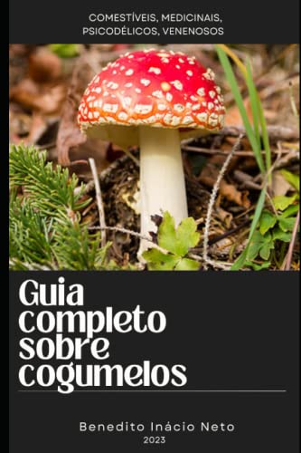 Guia completo sobre cogumelos: Comestíveis, Medicinais, Psicodélicos, venenosos: 3 (Plantas Medicinais)