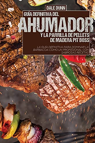 GUÍA DEFINITIVA DEL AHUMADOR Y LA PARRILLA DE PELLETS DE MADERA PIT BOSS: La guía definitiva para dominar la barbacoa como un profesional con sabrosas recetas