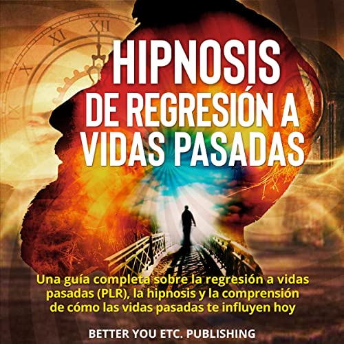 Hipnosis de regresión a vidas pasadas: Una guía completa sobre la regresión a vidas pasadas (PLR), la hipnosis y la comprensión de cómo las vidas pasadas te influyen hoy