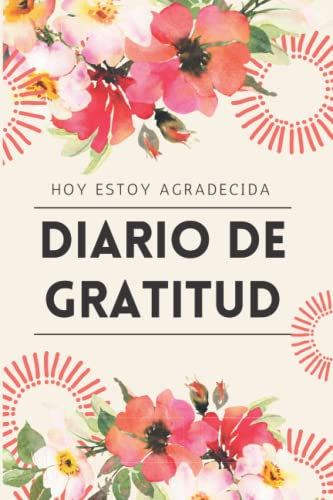 Hoy Estoy Agradecida – Diario de Gratitud Para Mujeres: Practica Tu Gratitud, Felicidad y Abundancia Para Cambiar Tu Vida