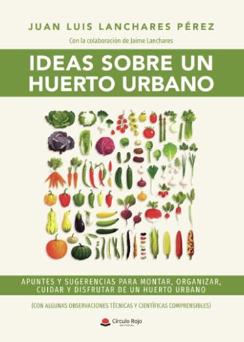 Ideas sobre un huerto urbano: Apuntes y sugerencias para montar, organizar, cuidar y disfrutar de un huerto urbano (con algunas observaciones técnicas y científicas comprensibles) (SIN COLECCION)