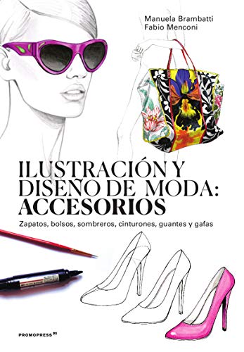 Ilustración y Diseño De Moda: Accesorios. Zapatos, Bolsos, Sombreros, cinturones, guantes y Gafas (DISE?O)