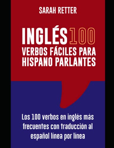 INGLES: 100 VERBOS FACILES PARA HISPANO PARLANTES: Los 100 verbos en inglés más frecuentes con traducción al español línea por línea