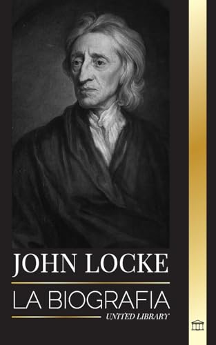 John Locke: La biografía del pensador, filósofo y médico de la Ilustración y su teoría de los derechos naturales (Filosofia)