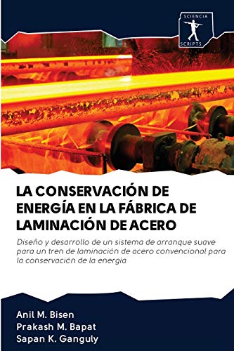 LA CONSERVACIÓN DE ENERGÍA EN LA FÁBRICA DE LAMINACIÓN DE ACERO: Diseño y desarrollo de un sistema de arranque suave para un tren de laminación de acero convencional para la conservación de la energía