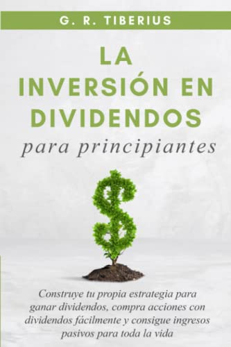 La Inversión En Dividendos Para Principiantes: Construye tu propia estrategia para ganar dividendos, compra acciones con dividendos fácilmente y ... (Kenosis Books: Investing in Bear Markets)