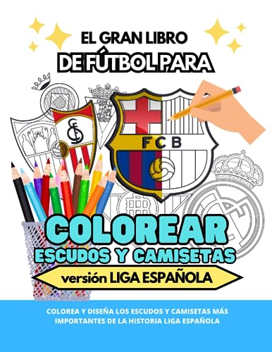 Libro para COLOREAR ESCUDOS de equipos de fútbol de LA LIGA para niños: Y TAMBIÉN UNIFORMES: diseña tus propias camisetas.