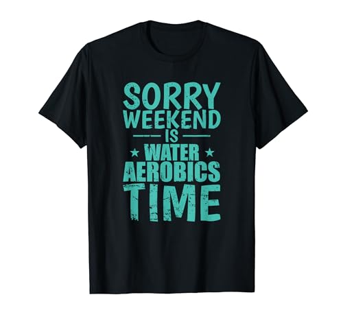 Lo siento, el fin de semana es hora de aeróbicos acuáticos Camiseta