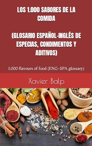 LOS 1.000 SABORES DE LA COMIDA (GLOSARIO ESPAÑOL-INGLÉS DE ESPECIAS, CONDIMENTOS Y ADITIVOS): 1,000 FLAVOURS OF FOOD (ENGLISH-SPANISH GLOSSARY OF ... (Food and Drink / Comidas y Bebidas)