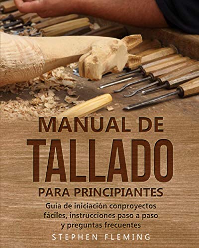 Manual de tallado para principiantes: Guía de iniciación conproyectos fáciles, instrucciones paso a paso y preguntas frecuentes: 3 (DIY Spanish)
