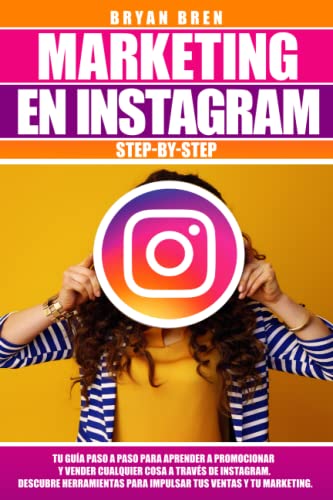 Marketing en Instagram: Tu Guía Paso a Paso Para Aprender a Promocionar y Vender Cualquier Cosa a Través de Instagram. Descubra Herramientas Para Impulsar Tus Ventas y Tu Marketing