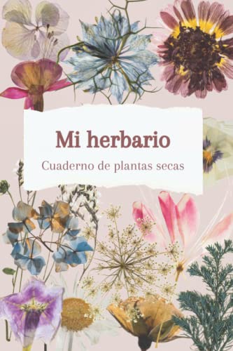 Mi herbario. Cuaderno de plantas secas: Flores naturales. Composición botánica. Cuaderno de viaje floral.