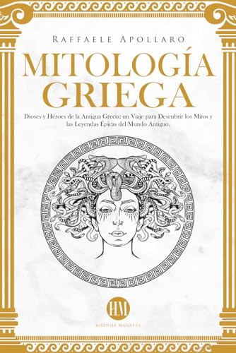 Mitología Griega: Dioses y Héroes de la Antigua Grecia. Un Viaje para Descubrir los Mitos y las Leyendas Épicas del Mundo Antiguo.