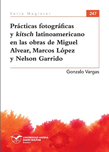 Prácticas fotográficas y kitsch latinoamericano en las obras de Miguel Alvear, Marcos López y Nelson Garrido (Serie Magíster nº 247)