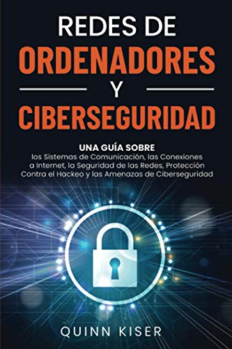 Redes de ordenadores y ciberseguridad: Una guía sobre los sistemas de comunicación, las conexiones a Internet, la seguridad de las redes, protección contra el hackeo y las amenazas de ciberseguridad