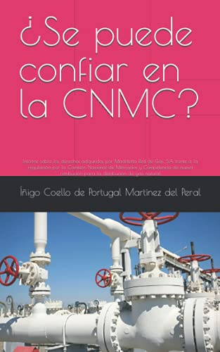 ¿Se puede confiar en la CNMC?: Informe sobre los derechos adquiridos por Madrileña Red de Gas, S.A. frente a la regulación por la Comisión Nacional de ... para la distribución de gas natural