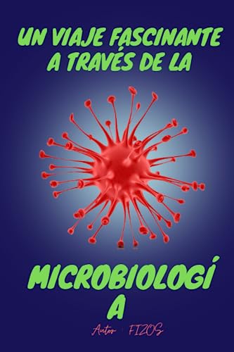 Un Viaje Fascinante A Través De La Microbiología: Datos Sobre Bacterias, Virus, Enfermedades Infecciosas, Resistencia Antimicrobiana Y Genética Microbiana.