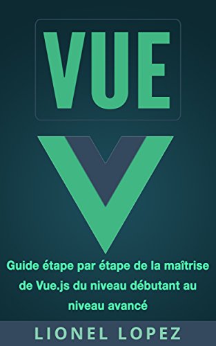 VUE: Guide étape par étape de la maîtrise de Vue.js du niveau débutant au niveau avancé (Livre en Français/ Vue French Book Version) (French Edition)