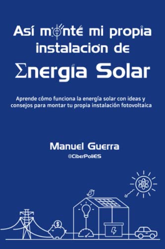 Así monté mi propia instalación de Energía Solar: Aprende cómo funciona la energía solar con ideas y consejos para montar tu propia instalación fotovoltaica.
