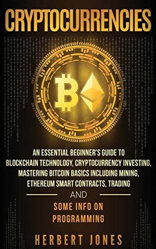 Cryptocurrencies: An Essential Beginner's Guide to Blockchain Technology, Cryptocurrency Investing, Mastering Bitcoin Basics Including Mining, ... Trading and Some Info on Programming
