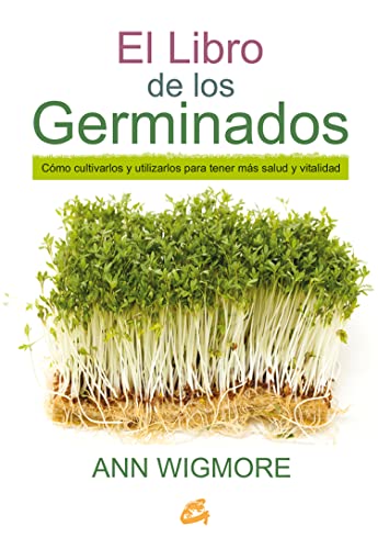 El Libro De Los Germinados: Cómo cultivarlos y utilizarlos para tener más salud y vitalidad (Salud natural)