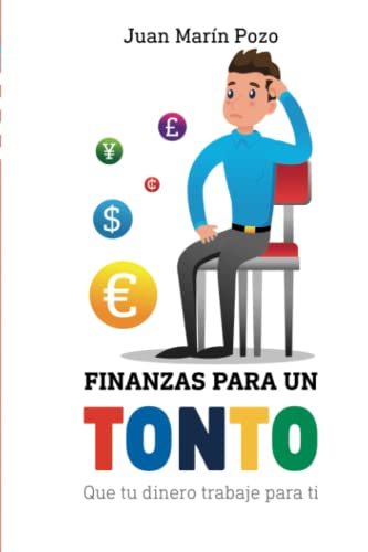 Finanzas para un tonto: Que tu dinero trabaje para ti (Reeducación financiera para una vida exitosa)